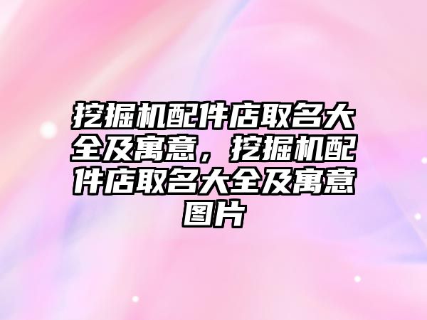 挖掘機配件店取名大全及寓意，挖掘機配件店取名大全及寓意圖片