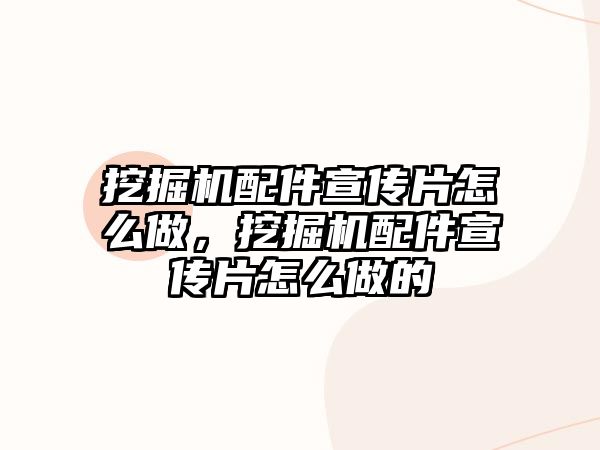 挖掘機(jī)配件宣傳片怎么做，挖掘機(jī)配件宣傳片怎么做的