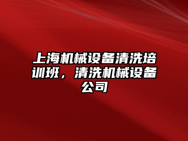 上海機械設(shè)備清洗培訓(xùn)班，清洗機械設(shè)備公司