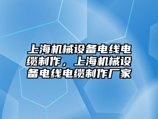 上海機(jī)械設(shè)備電線電纜制作，上海機(jī)械設(shè)備電線電纜制作廠家