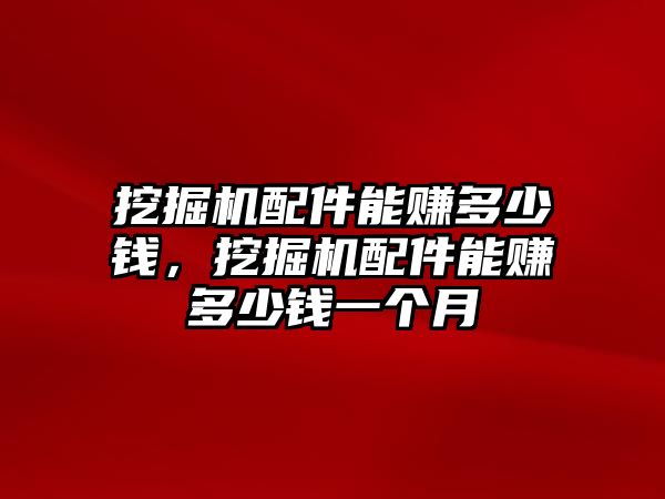 挖掘機(jī)配件能賺多少錢，挖掘機(jī)配件能賺多少錢一個月