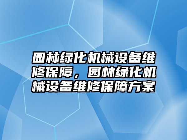 園林綠化機(jī)械設(shè)備維修保障，園林綠化機(jī)械設(shè)備維修保障方案