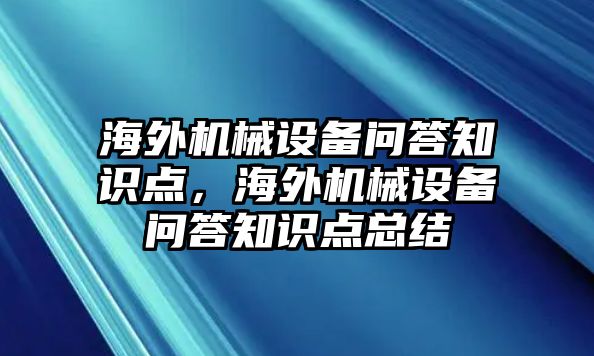 海外機(jī)械設(shè)備問答知識(shí)點(diǎn)，海外機(jī)械設(shè)備問答知識(shí)點(diǎn)總結(jié)