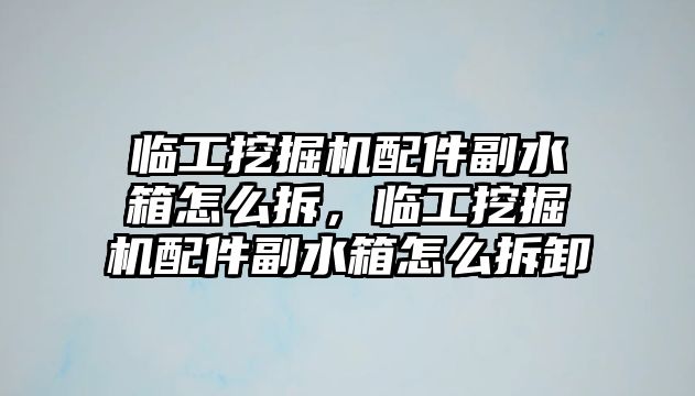 臨工挖掘機配件副水箱怎么拆，臨工挖掘機配件副水箱怎么拆卸