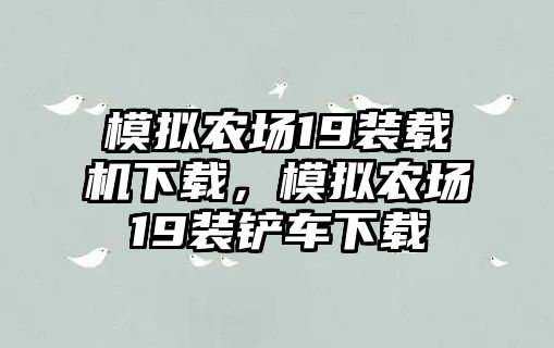 模擬農(nóng)場(chǎng)19裝載機(jī)下載，模擬農(nóng)場(chǎng)19裝鏟車下載