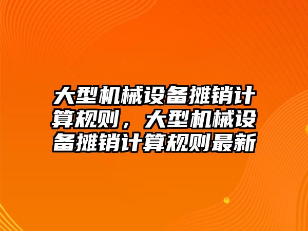 大型機械設備攤銷計算規(guī)則，大型機械設備攤銷計算規(guī)則最新