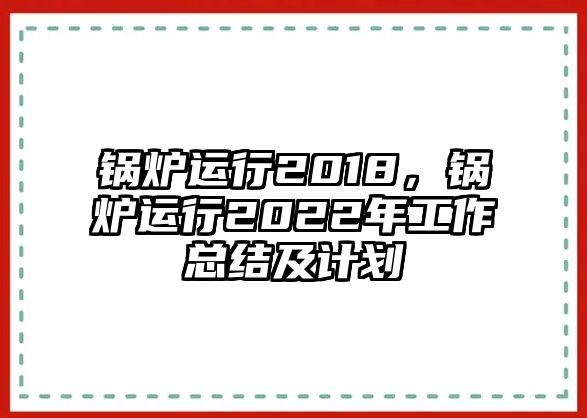 鍋爐運行2018，鍋爐運行2022年工作總結及計劃