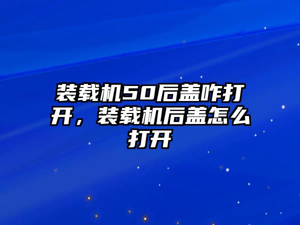 裝載機(jī)50后蓋咋打開，裝載機(jī)后蓋怎么打開