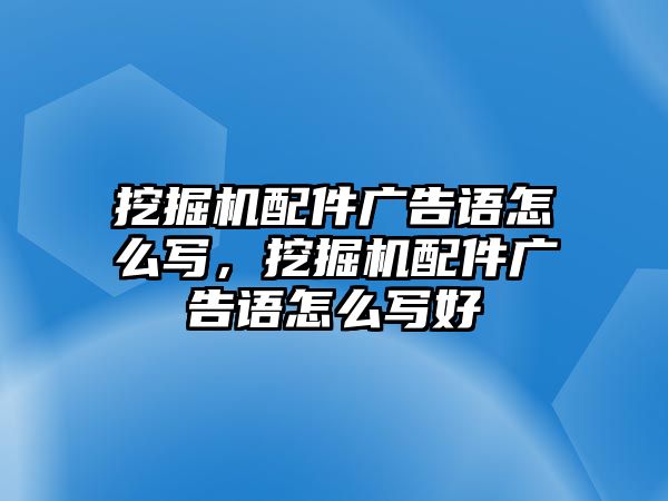 挖掘機(jī)配件廣告語怎么寫，挖掘機(jī)配件廣告語怎么寫好