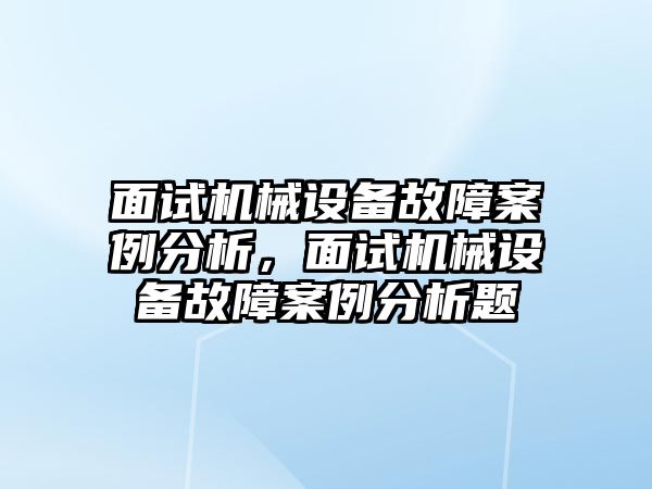 面試機(jī)械設(shè)備故障案例分析，面試機(jī)械設(shè)備故障案例分析題