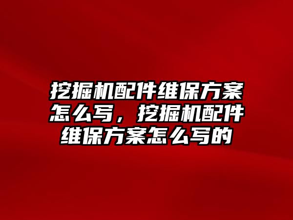 挖掘機(jī)配件維保方案怎么寫(xiě)，挖掘機(jī)配件維保方案怎么寫(xiě)的