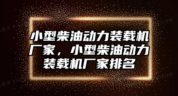 小型柴油動(dòng)力裝載機(jī)廠家，小型柴油動(dòng)力裝載機(jī)廠家排名