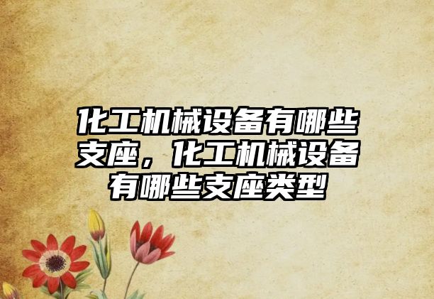 化工機械設(shè)備有哪些支座，化工機械設(shè)備有哪些支座類型