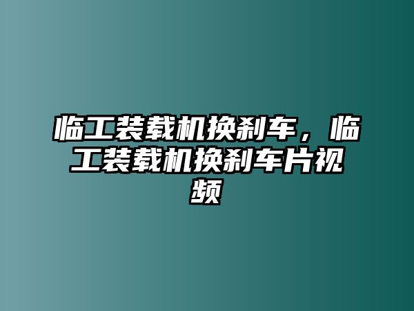 臨工裝載機(jī)換剎車(chē)，臨工裝載機(jī)換剎車(chē)片視頻