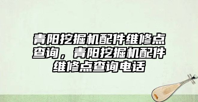 青陽挖掘機配件維修點查詢，青陽挖掘機配件維修點查詢電話