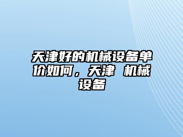 天津好的機械設(shè)備單價如何，天津 機械設(shè)備