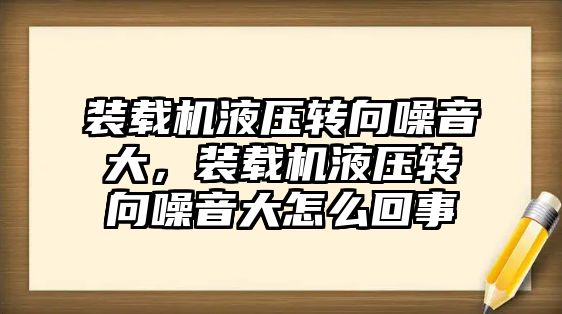 裝載機液壓轉向噪音大，裝載機液壓轉向噪音大怎么回事