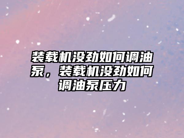 裝載機(jī)沒勁如何調(diào)油泵，裝載機(jī)沒勁如何調(diào)油泵壓力