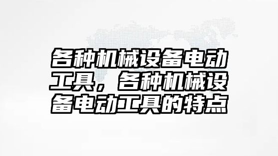 各種機(jī)械設(shè)備電動工具，各種機(jī)械設(shè)備電動工具的特點