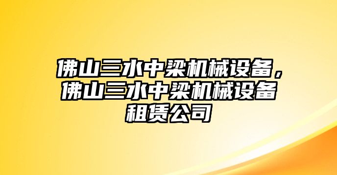 佛山三水中梁機械設備，佛山三水中梁機械設備租賃公司