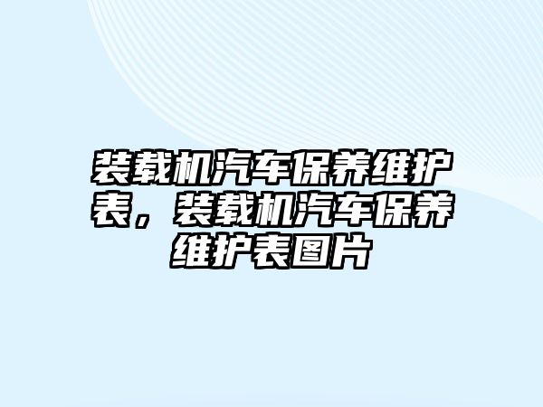 裝載機汽車保養(yǎng)維護表，裝載機汽車保養(yǎng)維護表圖片