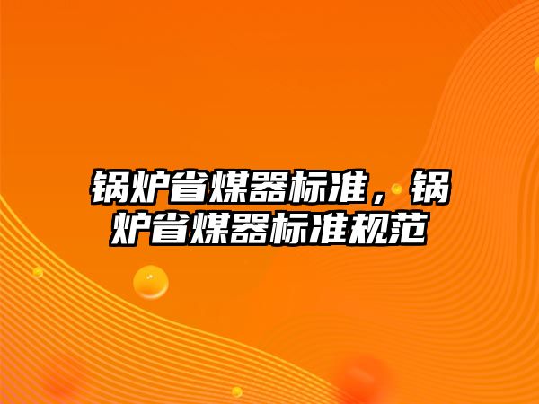 鍋爐省煤器標(biāo)準(zhǔn)，鍋爐省煤器標(biāo)準(zhǔn)規(guī)范