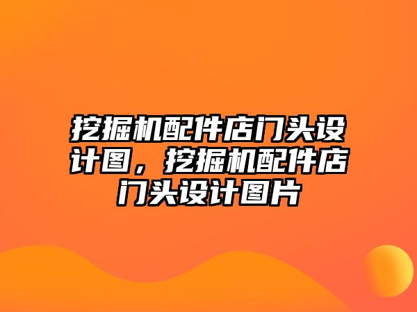 挖掘機(jī)配件店門頭設(shè)計(jì)圖，挖掘機(jī)配件店門頭設(shè)計(jì)圖片