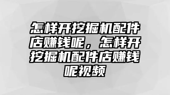 怎樣開挖掘機(jī)配件店賺錢呢，怎樣開挖掘機(jī)配件店賺錢呢視頻