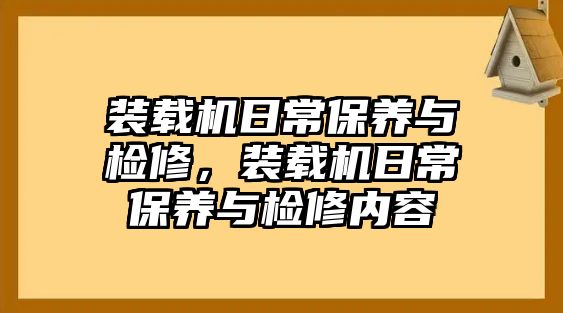 裝載機日常保養(yǎng)與檢修，裝載機日常保養(yǎng)與檢修內容