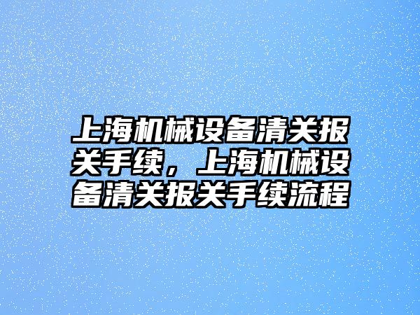 上海機械設備清關報關手續(xù)，上海機械設備清關報關手續(xù)流程