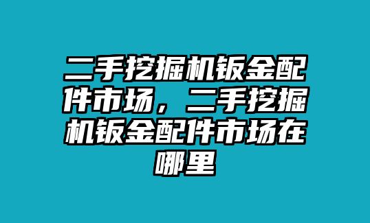 二手挖掘機(jī)鈑金配件市場(chǎng)，二手挖掘機(jī)鈑金配件市場(chǎng)在哪里