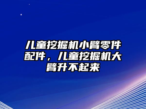 兒童挖掘機小臂零件配件，兒童挖掘機大臂升不起來