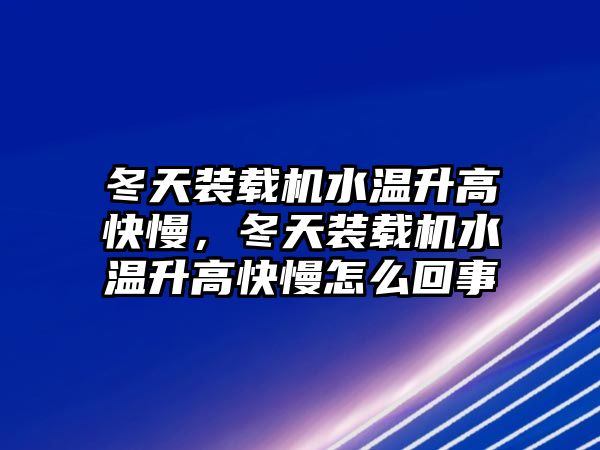 冬天裝載機水溫升高快慢，冬天裝載機水溫升高快慢怎么回事