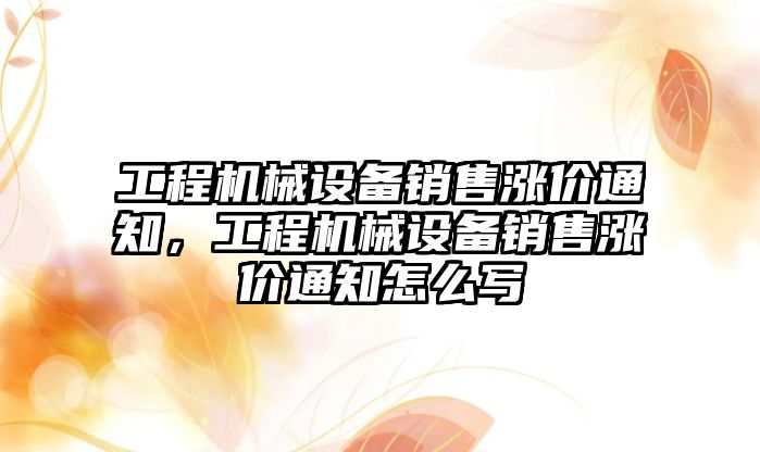 工程機械設(shè)備銷售漲價通知，工程機械設(shè)備銷售漲價通知怎么寫