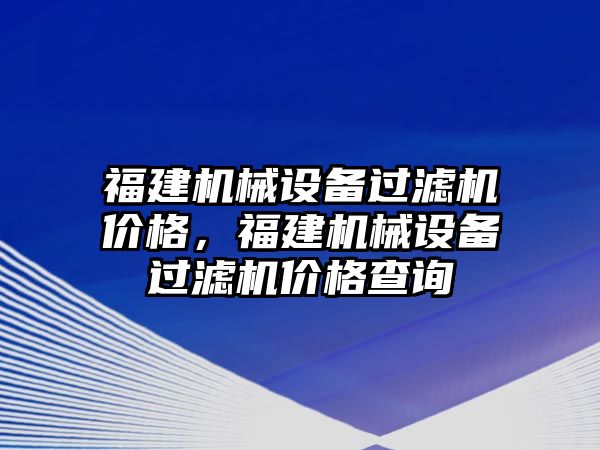 福建機械設(shè)備過濾機價格，福建機械設(shè)備過濾機價格查詢