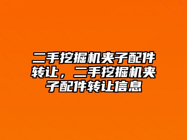 二手挖掘機(jī)夾子配件轉(zhuǎn)讓，二手挖掘機(jī)夾子配件轉(zhuǎn)讓信息