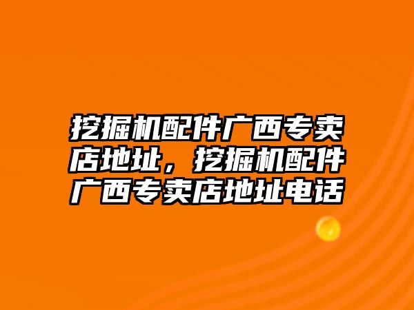 挖掘機配件廣西專賣店地址，挖掘機配件廣西專賣店地址電話