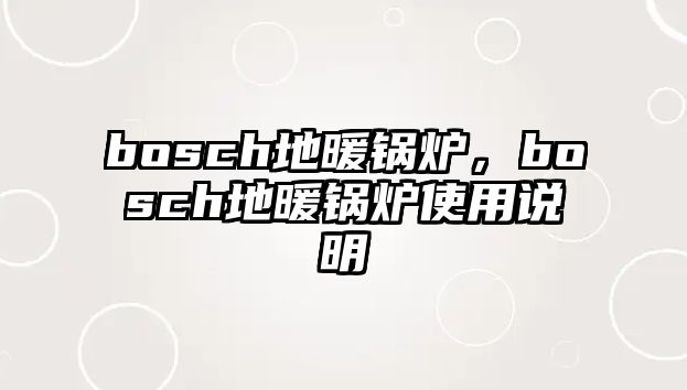 bosch地暖鍋爐，bosch地暖鍋爐使用說(shuō)明