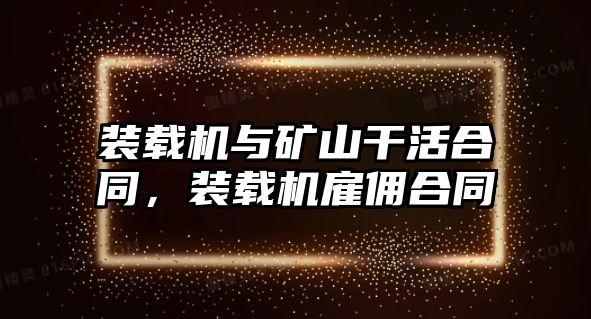 裝載機(jī)與礦山干活合同，裝載機(jī)雇傭合同