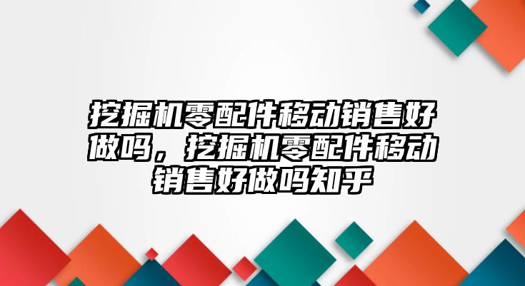 挖掘機(jī)零配件移動銷售好做嗎，挖掘機(jī)零配件移動銷售好做嗎知乎