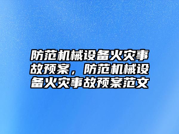 防范機械設(shè)備火災事故預案，防范機械設(shè)備火災事故預案范文