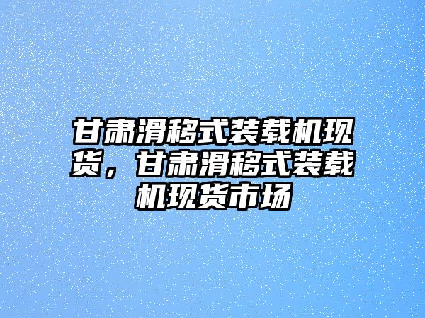 甘肅滑移式裝載機(jī)現(xiàn)貨，甘肅滑移式裝載機(jī)現(xiàn)貨市場