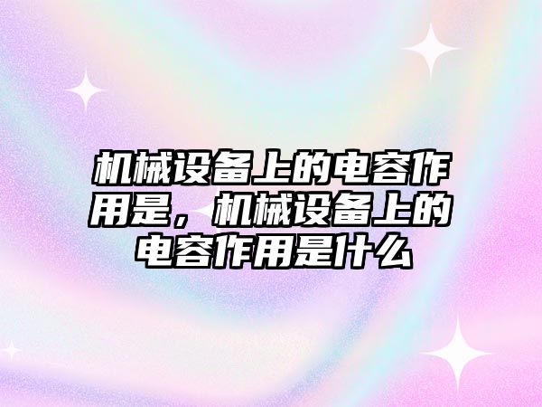 機械設備上的電容作用是，機械設備上的電容作用是什么