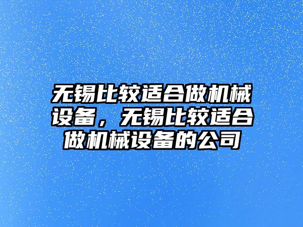 無錫比較適合做機(jī)械設(shè)備，無錫比較適合做機(jī)械設(shè)備的公司