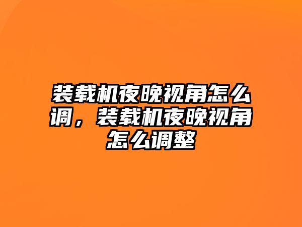 裝載機(jī)夜晚視角怎么調(diào)，裝載機(jī)夜晚視角怎么調(diào)整