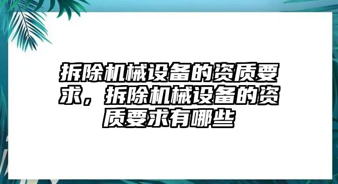 拆除機(jī)械設(shè)備的資質(zhì)要求，拆除機(jī)械設(shè)備的資質(zhì)要求有哪些