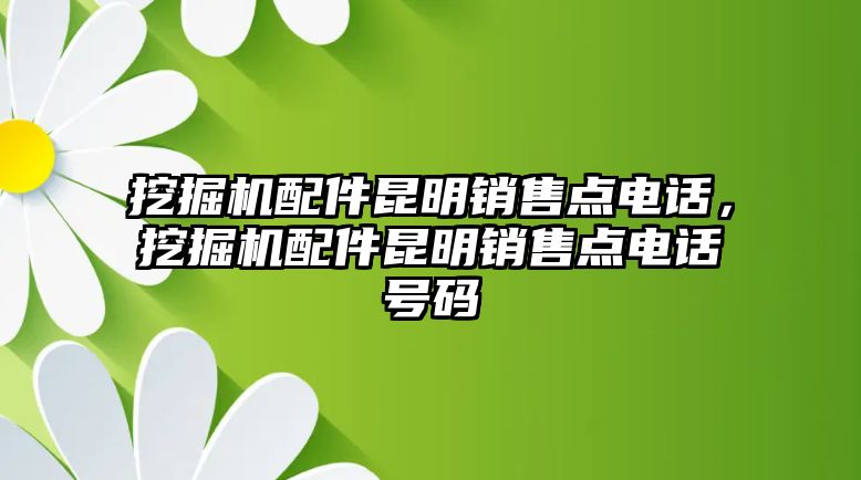 挖掘機(jī)配件昆明銷售點(diǎn)電話，挖掘機(jī)配件昆明銷售點(diǎn)電話號碼