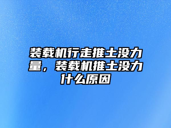 裝載機行走推土沒力量，裝載機推土沒力什么原因