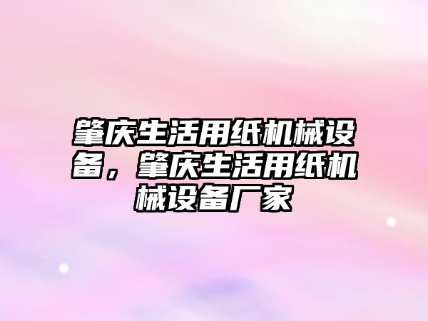 肇慶生活用紙機械設備，肇慶生活用紙機械設備廠家