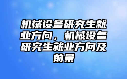 機械設備研究生就業(yè)方向，機械設備研究生就業(yè)方向及前景